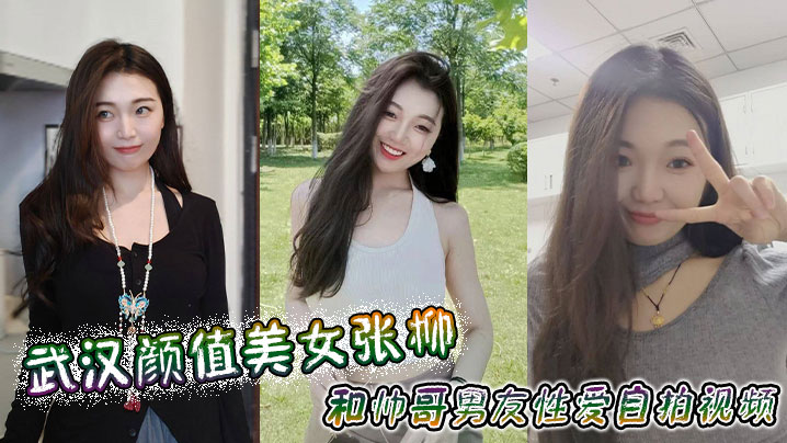 武汉颜值美女张柳和帅哥男友性爱自拍视频