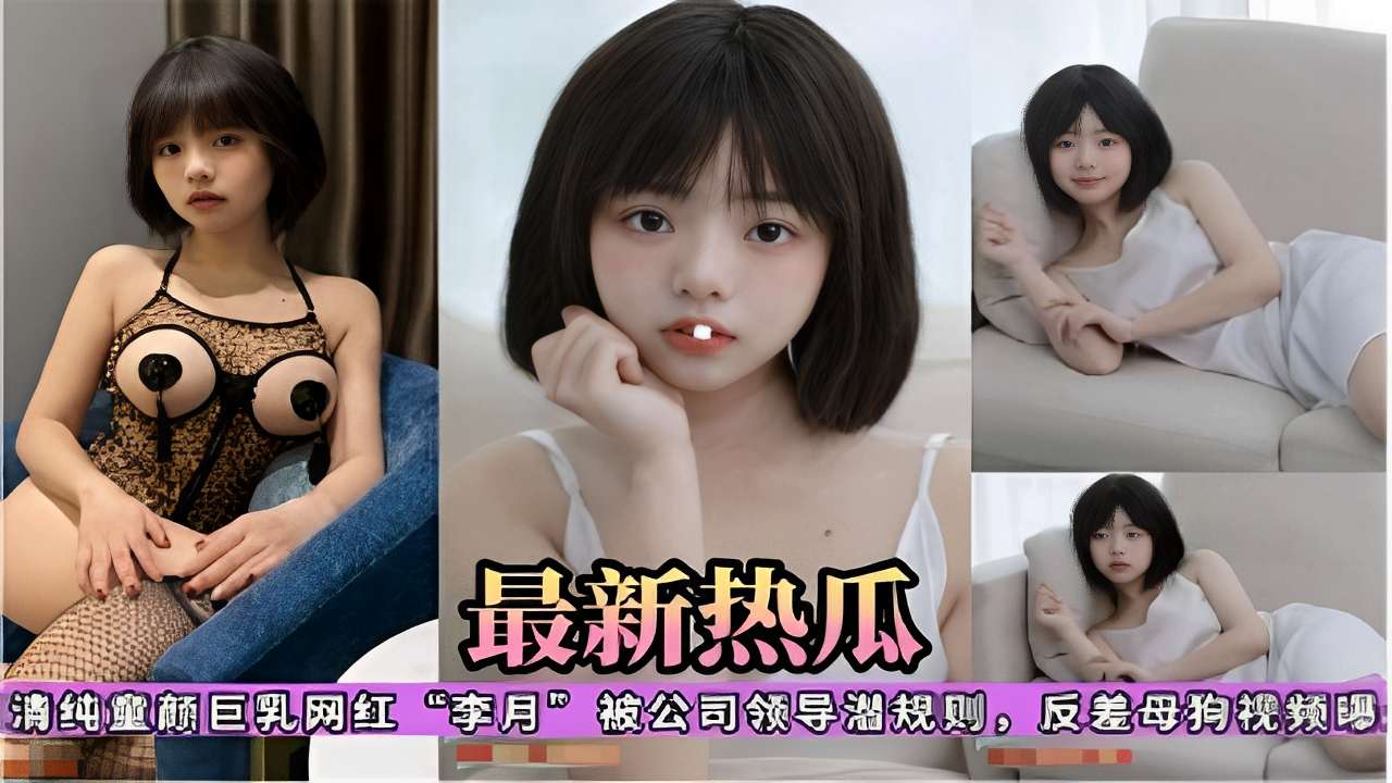 清纯童颜巨乳网红“李月”被公司领导潜规则，反差母狗视频曝光